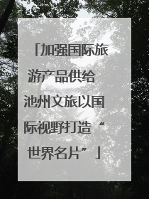 加强国际旅游产品供给 池州文旅以国际视野打造“世界名片”